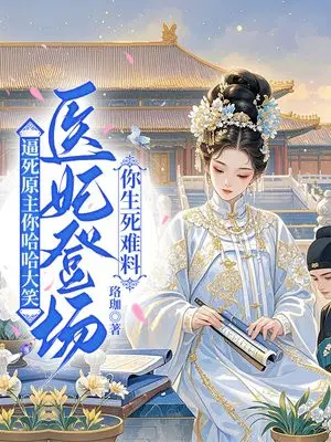 逼死原主你哈哈大笑,医妃登场你生死难料