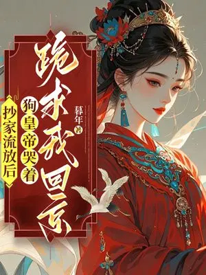 抄家流放后,狗皇帝哭着跪求我回京！