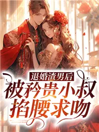 退婚渣男后,被矜贵小叔掐腰求吻