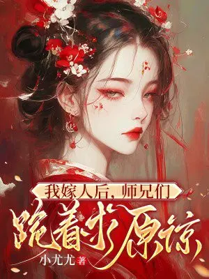 我嫁人后,师兄们跪着求原谅