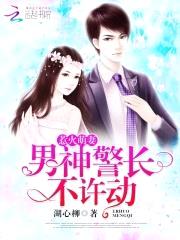 惹火萌妻：男神警长,不许动