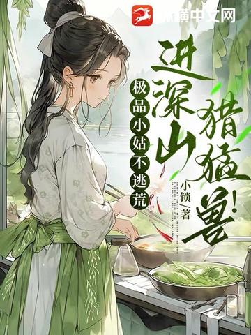 极品小姑不逃荒,进深山,猎猛兽！
