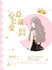 甜宠娇妻,总裁心尖爱