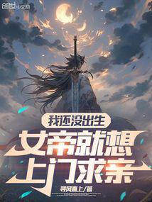 我还没出生,女帝就想上门求亲