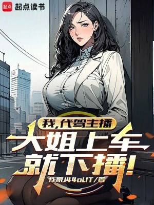 我,代驾主播,大姐上车就下播！