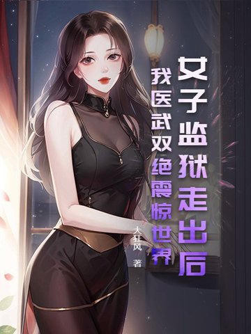 女子监狱走出后,我医武双绝震惊世界！